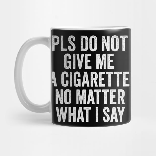 Funny Anti-Smoking Accountability Quote - Please Do Not Give Me A Cigarette No Matter What I Say by ArtistTee ⭐⭐⭐⭐⭐